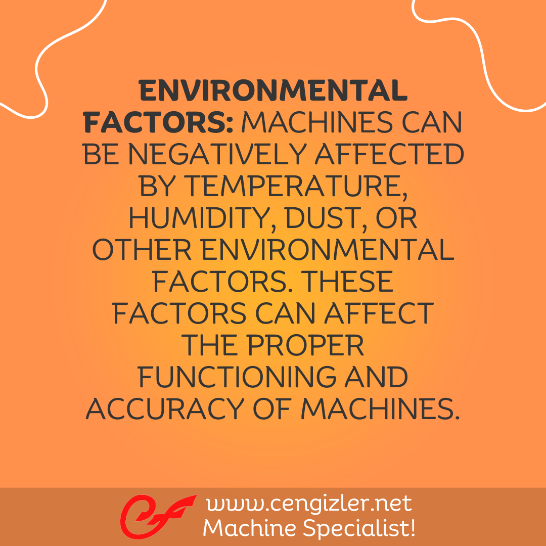 4 Environmental factors. Machines can be negatively affected by temperature, humidity, dust, or other environmental factors. These factors can affect the proper functioning and accuracy of machines